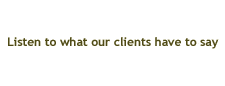 Listen to what our clients have to say